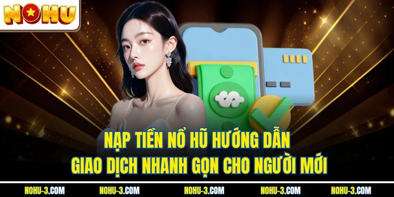 Nạp Tiền Nổ Hũ Hướng Dẫn Giao Dịch Nhanh Gọn Cho Người Mới